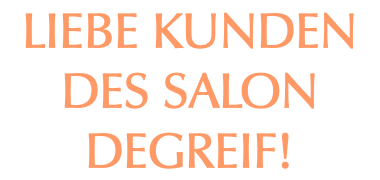 Liebe Kunden des Salon Degreif!