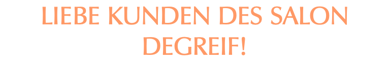 Liebe Kunden des Salon Degreif!